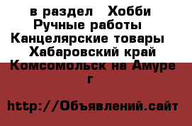  в раздел : Хобби. Ручные работы » Канцелярские товары . Хабаровский край,Комсомольск-на-Амуре г.